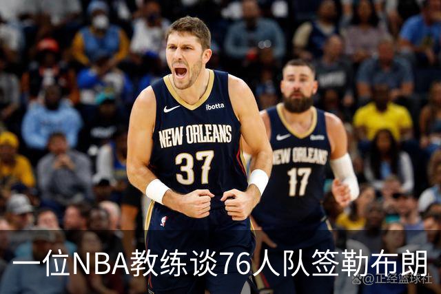一位NBA教练谈76人队签勒布朗·詹姆斯：已证明他能胜任不同角色