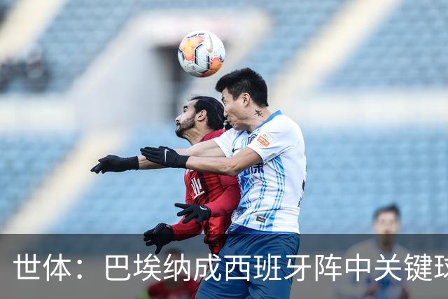 世体：巴埃纳成西班牙阵中关键球员，已贡献1球1助