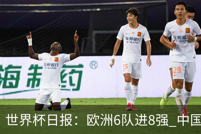 世界杯日报：欧洲6队进8强 中国足协辟谣“拒佛得角友谊赛邀请”