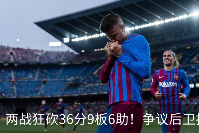 两战狂砍36分9板6助！争议后卫打成中国男篮得分王，感谢郭士强重点培养