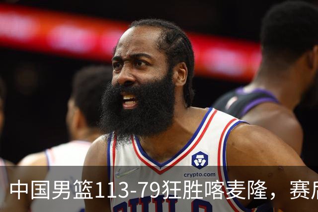 中国男篮113-79狂胜喀麦隆，赛后评分揭晓，廖三宁闪耀，NBA中锋尴尬