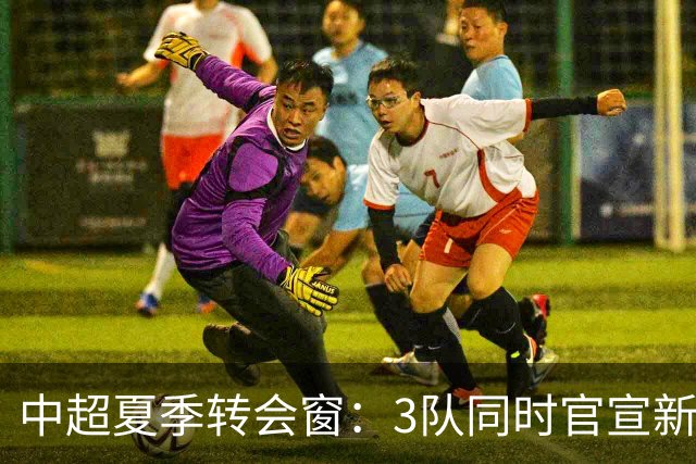 中超夏季转会窗：3队同时官宣新援，山东泰山至今只出不进