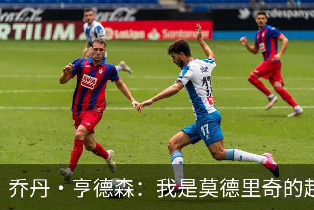 乔丹·亨德森：我是莫德里奇的超级粉丝，他的职业生涯说明了一切