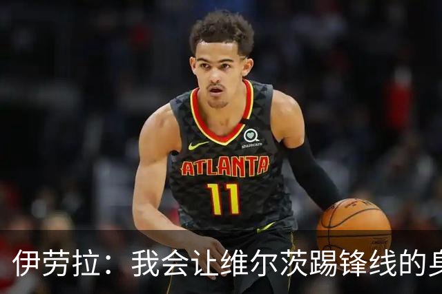 伊劳拉：我会让维尔茨踢锋线的身后；边锋能踢两个边路会很棒