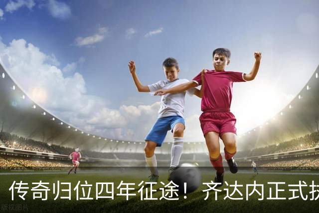 传奇归位四年征途！齐达内正式执掌法国队，全新时代几重期待