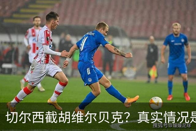 切尔西截胡维尔贝克？真实情况是曼联根本没想抢人