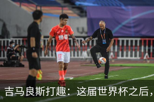 吉马良斯打趣：这届世界杯之后，我的职业生涯估计要缩短两年
