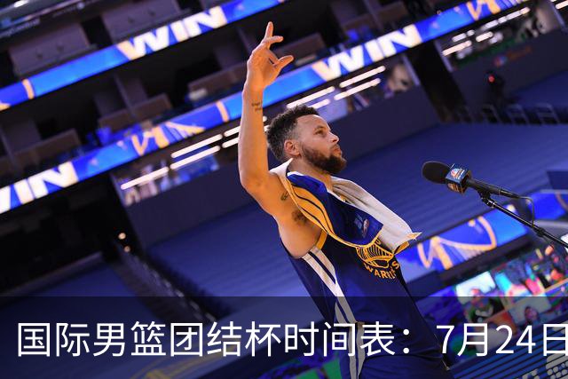国际男篮团结杯时间表：7月24日19：30，中国男篮首战PK喀麦隆