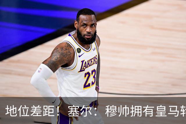 地位差距！塞尔：穆帅拥有皇马转会大权，阿隆索去年没有话语权