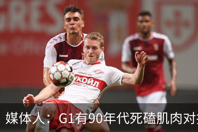媒体人：G1有90年代死磕肌肉对抗复古感 尼克斯天赋不足但更凶悍