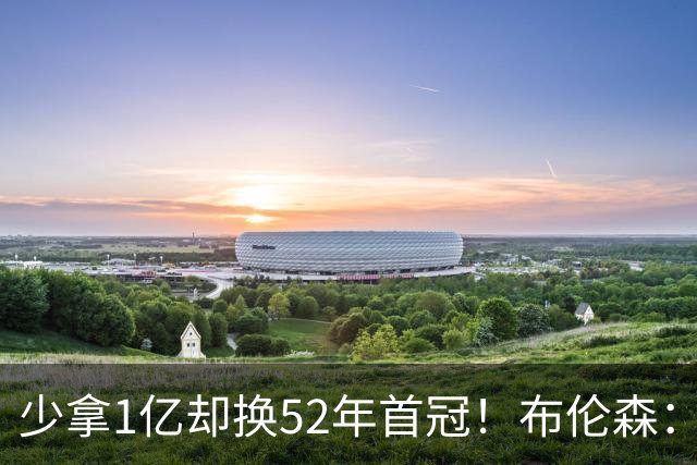 少拿1亿却换52年首冠！布伦森：我知道家人无忧就能自由打球