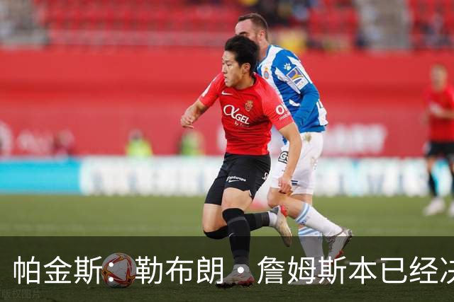 帕金斯：勒布朗·詹姆斯本已经决定了，但又改变主意，重新考虑