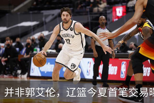 并非郭艾伦，辽篮今夏首笔交易曝光，20岁，后卫，国手，搭档赵继伟