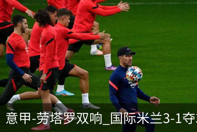 意甲-劳塔罗双响 国际米兰3-1夺3连胜紧追榜首