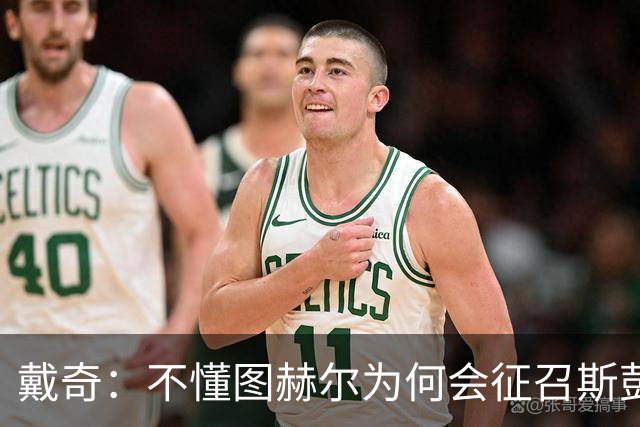 戴奇：不懂图赫尔为何会征召斯彭斯，孔萨可以踢右后卫