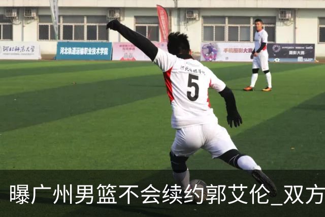 曝广州男篮不会续约郭艾伦 双方友好协商不再合作