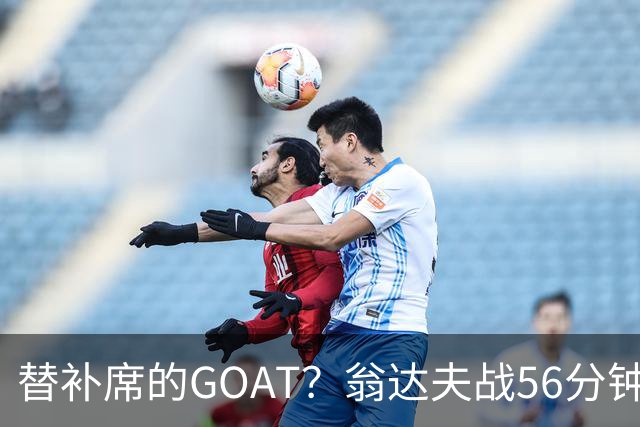 替补席的GOAT？翁达夫战56分钟3球2助 每11分钟参与1球