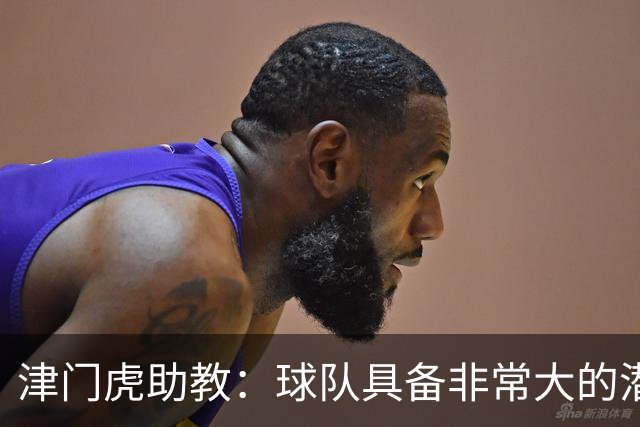 津门虎助教：球队具备非常大的潜力，摆脱倒数第一是很好的动力