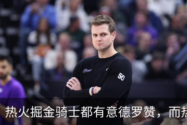 热火掘金骑士都有意德罗赞，而热火的首要目标还是克莱？