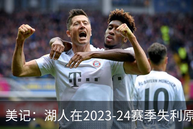 美记：湖人在2023-24赛季失利原因是深度不足 不是双核上限不够