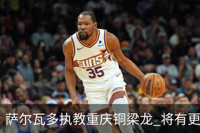 萨尔瓦多执教重庆铜梁龙 将有更多引援话语权