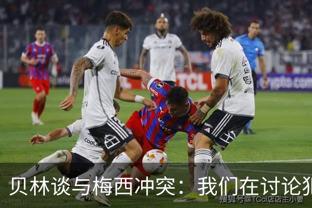 贝林谈与梅西冲突：我们在讨论犯规，我跟他说"你够强壮能扛得住"