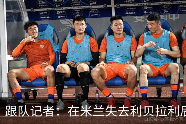 跟队记者：在米兰失去利贝拉利后，卡尔迪纳莱曾大发雷霆