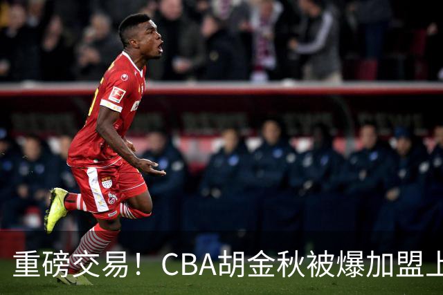 重磅交易！CBA胡金秋被爆加盟上海男篮，开价6000万转会费，豪横