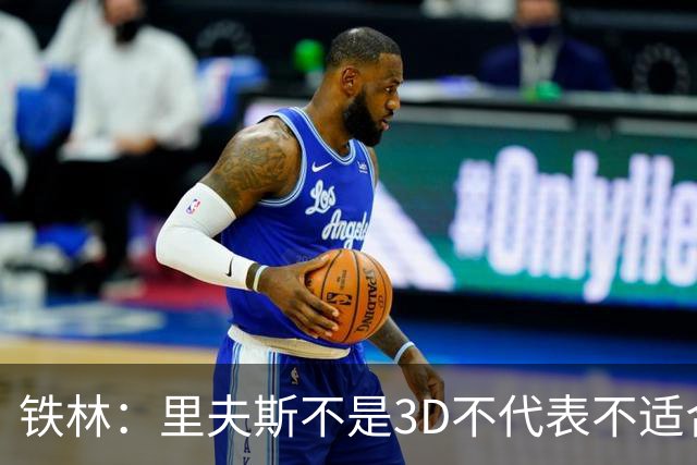 铁林：里夫斯不是3D不代表不适合东契奇 欧文也不是防守大闸