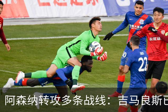阿森纳转攻多条战线：吉马良斯已敲定，锋线引援仍是重点