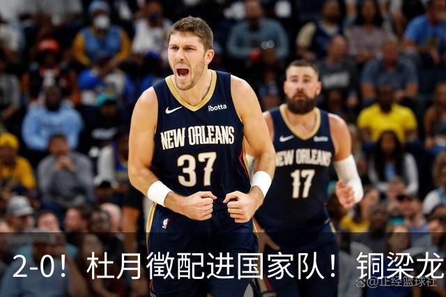 2-0！杜月徵配进国家队！铜梁龙双喜临门，晋级八强+李镇全健康回归