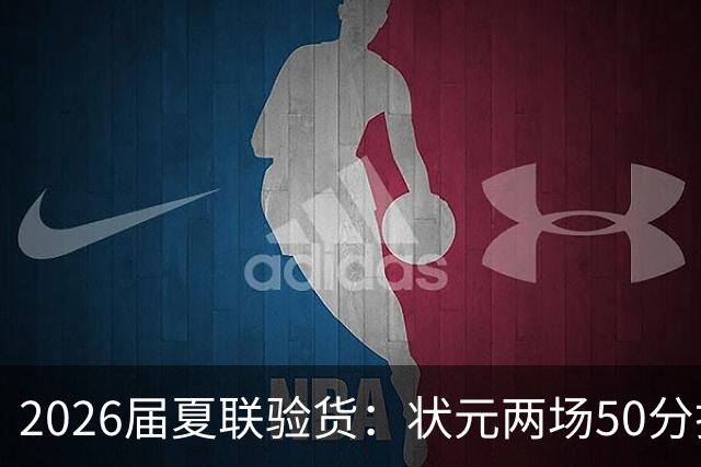 2026届夏联验货：状元两场50分打卡，得分王是个34号秀