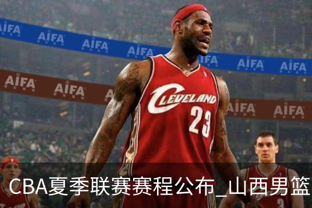 CBA夏季联赛赛程公布 山西男篮考察新人