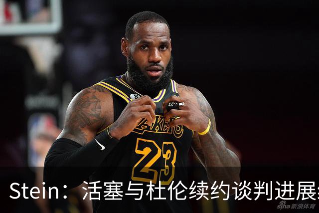 Stein：活塞与杜伦续约谈判进展缓慢 但暂不考虑与先签后换