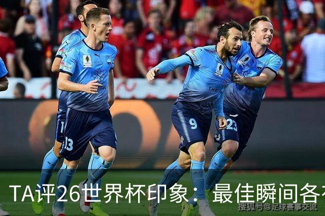 TA评26世界杯印象：最佳瞬间各有所选；巴洛贡红牌延期公认最糟一刻