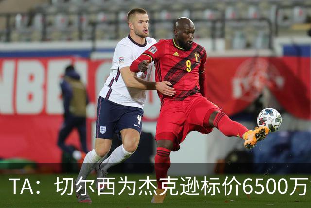 TA：切尔西为杰克逊标价6500万镑；希望以2500万镑卖出吉乌