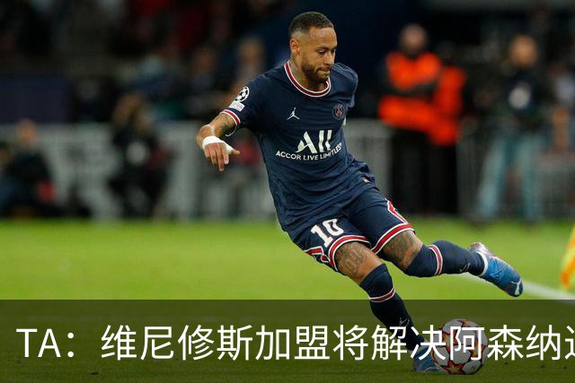 TA：维尼修斯加盟将解决阿森纳进攻右倾问题，但他在防守端存短板